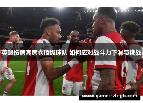 英超伤病潮席卷顶级球队 如何应对战斗力下滑与挑战