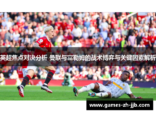 英超焦点对决分析 曼联与富勒姆的战术博弈与关键因素解析