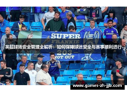 英超球场安全管理全解析：如何保障球迷安全与赛事顺利进行