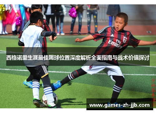西格诺里生涯最佳踢球位置深度解析全面指南与战术价值探讨