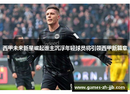 西甲未来新星崛起谁主沉浮年轻球员将引领西甲新篇章
