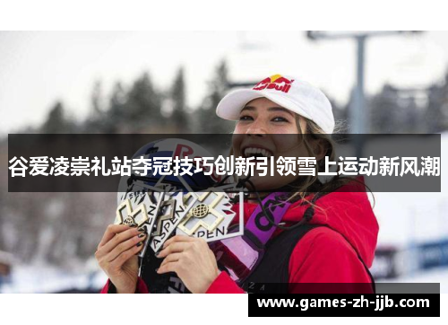 谷爱凌崇礼站夺冠技巧创新引领雪上运动新风潮
