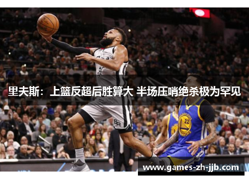 里夫斯：上篮反超后胜算大 半场压哨绝杀极为罕见