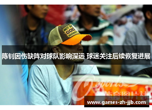 陈钊因伤缺阵对球队影响深远 球迷关注后续恢复进展 陈钊因伤缺阵对球队影响深远 球迷关注后续恢复进展