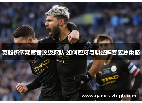 英超伤病潮席卷顶级球队 如何应对与调整阵容应急策略 英超伤病潮席卷顶级球队 如何应对与调整阵容应急策略