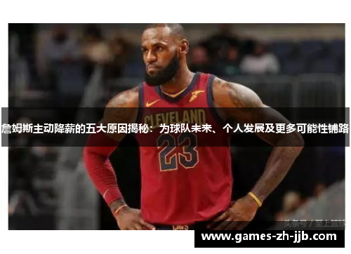 詹姆斯主动降薪的五大原因揭秘:为球队未来、个人发展及更多可能性铺路 詹姆斯主动降薪的五大原因揭秘:为球队未来、个人发展及更多可能性铺路