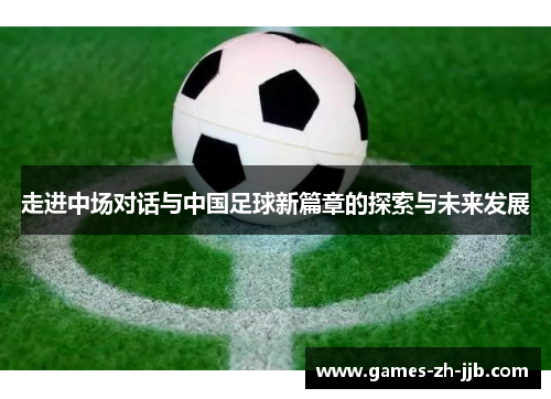 走进中场对话与中国足球新篇章的探索与未来发展 走进中场对话与中国足球新篇章的探索与未来发展