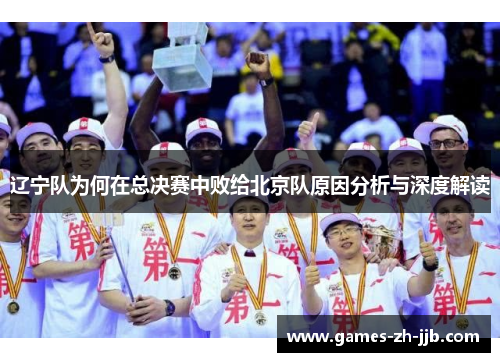 辽宁队为何在总决赛中败给北京队原因分析与深度解读 辽宁队为何在总决赛中败给北京队原因分析与深度解读