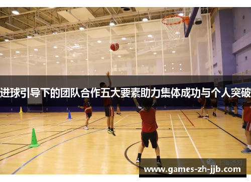 进球引导下的团队合作五大要素助力集体成功与个人突破