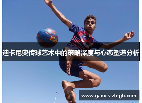 迪卡尼奥传球艺术中的策略深度与心态塑造分析