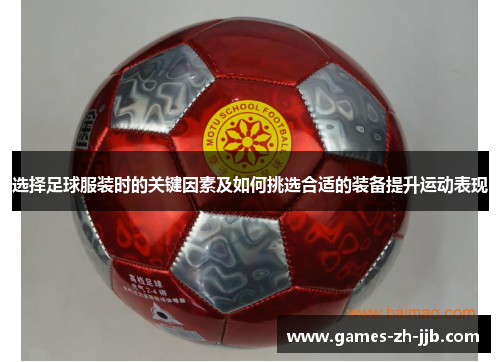 选择足球服装时的关键因素及如何挑选合适的装备提升运动表现 选择足球服装时的关键因素及如何挑选合适的装备提升运动表现