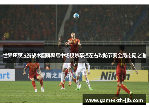 世界杯预选赛战术图解聚焦中场绞杀掌控左右攻防节奏全局走向之道