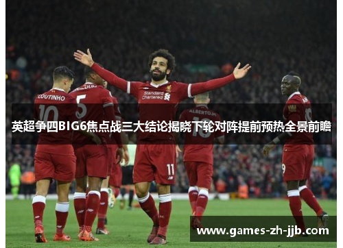 英超争四BIG6焦点战三大结论揭晓下轮对阵提前预热全景前瞻