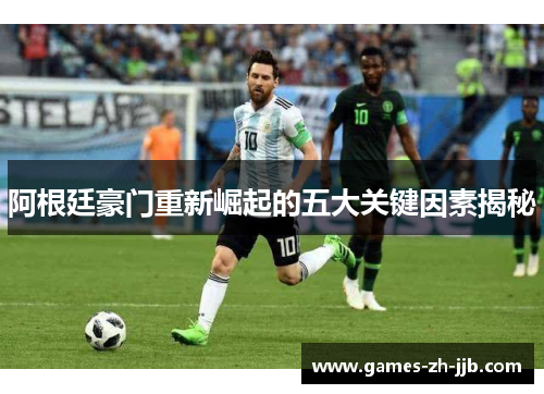 阿根廷豪门重新崛起的五大关键因素揭秘