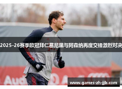 2025-26赛季欧冠拜仁慕尼黑与阿森纳再度交锋激烈对决