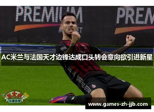 AC米兰与法国天才边锋达成口头转会意向欲引进新星