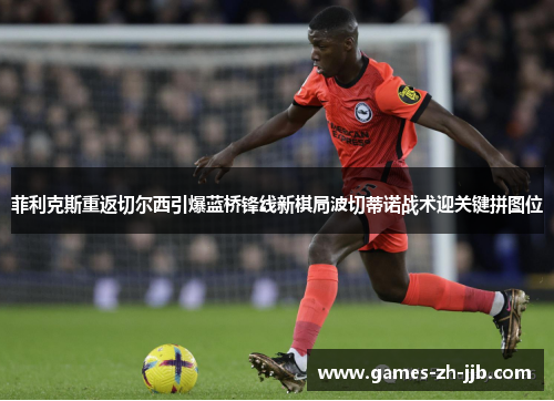 菲利克斯重返切尔西引爆蓝桥锋线新棋局波切蒂诺战术迎关键拼图位