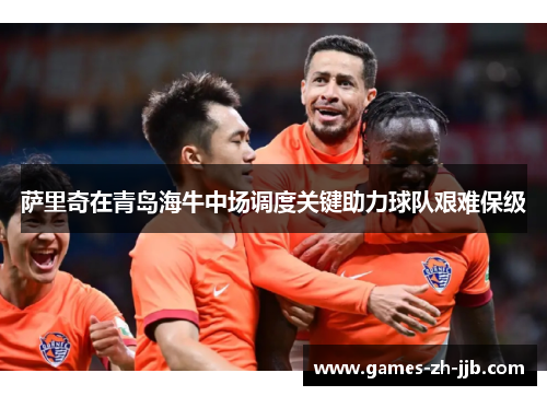 萨里奇在青岛海牛中场调度关键助力球队艰难保级