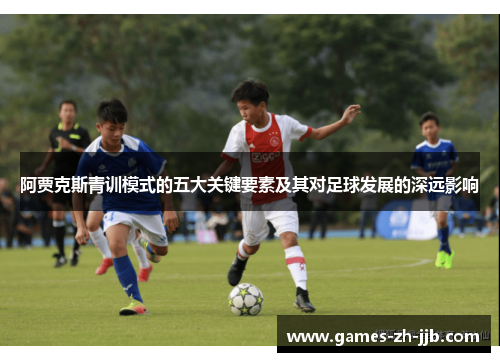 阿贾克斯青训模式的五大关键要素及其对足球发展的深远影响