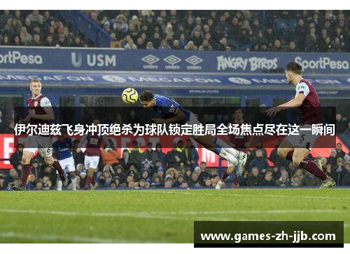 伊尔迪兹飞身冲顶绝杀为球队锁定胜局全场焦点尽在这一瞬间 伊尔迪兹飞身冲顶绝杀为球队锁定胜局全场焦点尽在这一瞬间